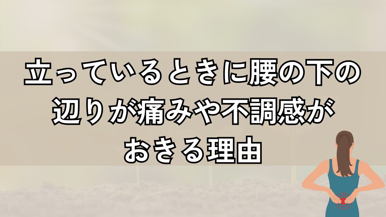 立っているときに腰の下の辺りが痛みや不調感がおきる理由